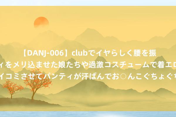 【DANJ-006】clubでイヤらしく腰を振る乱痴気ダンス！パンティをメリ込ませた娘たちや過激コスチュームで着エロやマン土手くっきりクイコミさせてパンティが汗ばんでお○んこぐちょぐちょで勃起しまくりです。 纳指大调理，那里可躲？谈指、黄金、好意思债王人在跌，VIX大爆发，比特币“强势依旧”