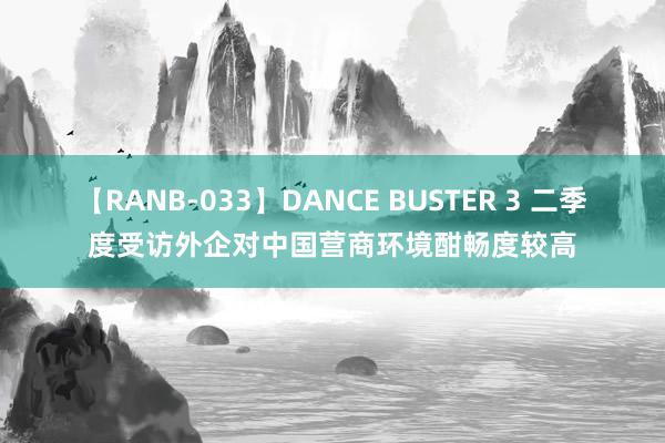 【RANB-033】DANCE BUSTER 3 二季度受访外企对中国营商环境酣畅度较高