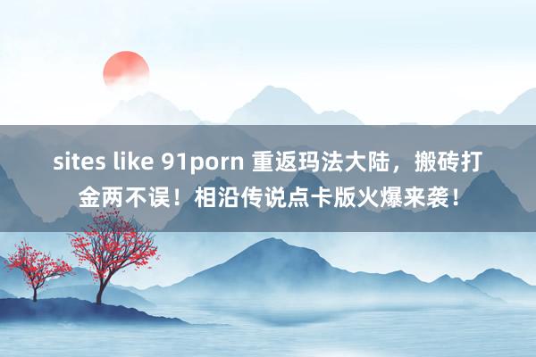 sites like 91porn 重返玛法大陆，搬砖打金两不误！相沿传说点卡版火爆来袭！