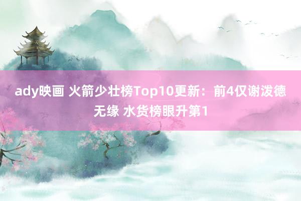 ady映画 火箭少壮榜Top10更新：前4仅谢泼德无缘 水货榜眼升第1