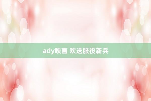 ady映画 欢送服役新兵