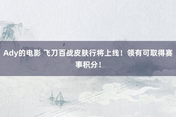 Ady的电影 飞刀百战皮肤行将上线！领有可取得赛事积分！