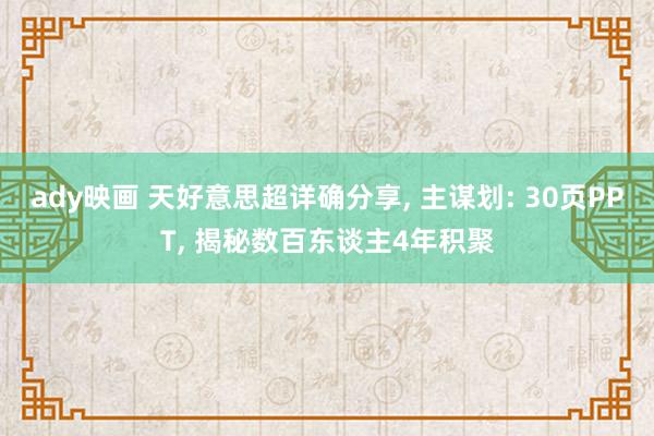 ady映画 天好意思超详确分享, 主谋划: 30页PPT, 揭秘数百东谈主4年积聚