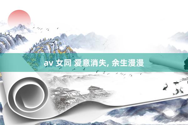 av 女同 爱意消失, 余生漫漫